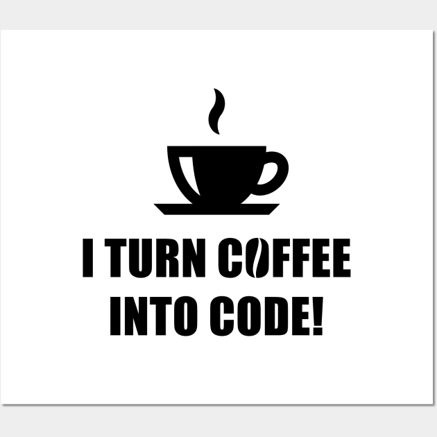 I Turn Coffee Into Code! (Coffee / Nerd / Developer / Black) Wall Art by MrFaulbaum